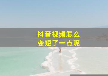 抖音视频怎么变短了一点呢