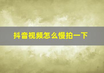 抖音视频怎么慢拍一下