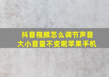 抖音视频怎么调节声音大小音量不变呢苹果手机