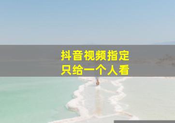 抖音视频指定只给一个人看