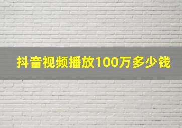 抖音视频播放100万多少钱