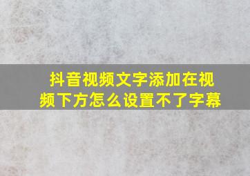 抖音视频文字添加在视频下方怎么设置不了字幕