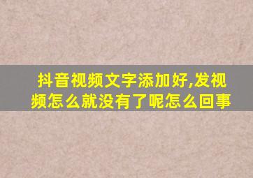 抖音视频文字添加好,发视频怎么就没有了呢怎么回事