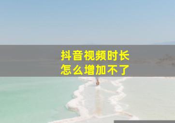 抖音视频时长怎么增加不了