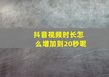 抖音视频时长怎么增加到20秒呢