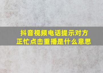 抖音视频电话提示对方正忙点击重播是什么意思