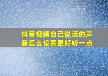 抖音视频自己说话的声音怎么设置更好听一点