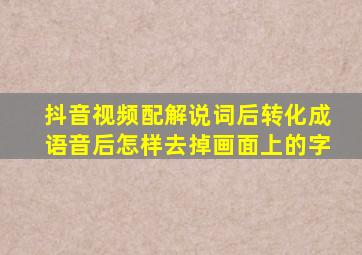 抖音视频配解说词后转化成语音后怎样去掉画面上的字