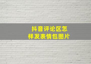 抖音评论区怎样发表情包图片