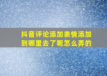 抖音评论添加表情添加到哪里去了呢怎么弄的