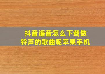 抖音语音怎么下载做铃声的歌曲呢苹果手机