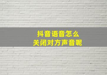 抖音语音怎么关闭对方声音呢