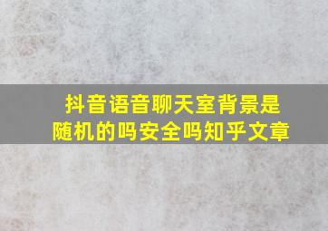 抖音语音聊天室背景是随机的吗安全吗知乎文章