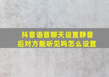 抖音语音聊天设置静音后对方能听见吗怎么设置