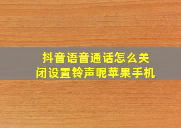 抖音语音通话怎么关闭设置铃声呢苹果手机