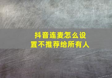 抖音连麦怎么设置不推荐给所有人