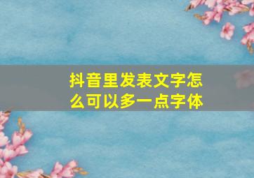 抖音里发表文字怎么可以多一点字体