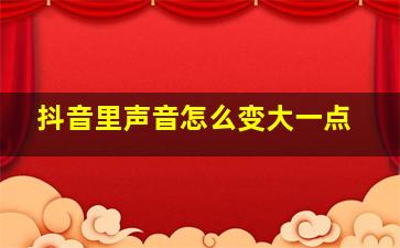 抖音里声音怎么变大一点