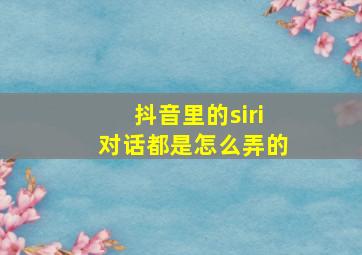 抖音里的siri对话都是怎么弄的