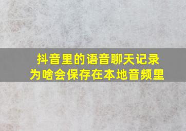 抖音里的语音聊天记录为啥会保存在本地音频里