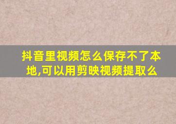 抖音里视频怎么保存不了本地,可以用剪映视频提取么