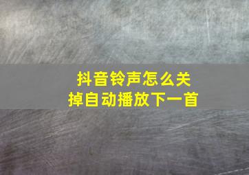 抖音铃声怎么关掉自动播放下一首