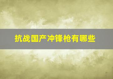 抗战国产冲锋枪有哪些