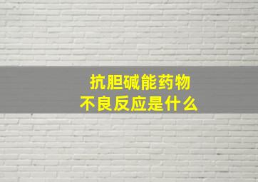 抗胆碱能药物不良反应是什么