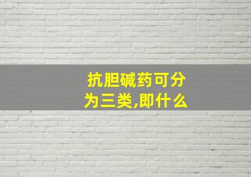 抗胆碱药可分为三类,即什么