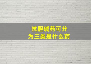 抗胆碱药可分为三类是什么药