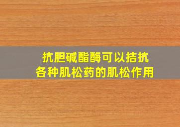 抗胆碱酯酶可以拮抗各种肌松药的肌松作用