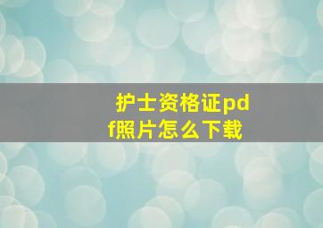 护士资格证pdf照片怎么下载