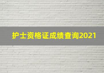 护士资格证成绩查询2021