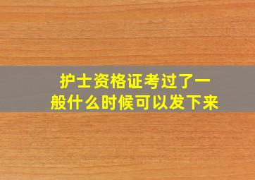 护士资格证考过了一般什么时候可以发下来