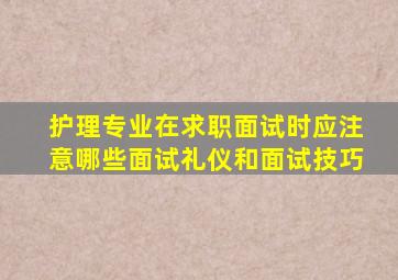 护理专业在求职面试时应注意哪些面试礼仪和面试技巧