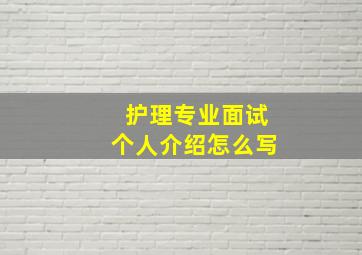 护理专业面试个人介绍怎么写