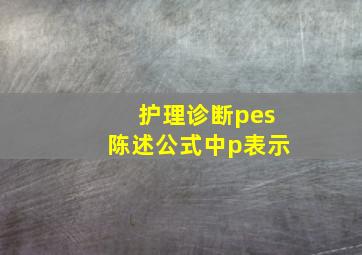 护理诊断pes陈述公式中p表示