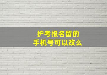 护考报名留的手机号可以改么