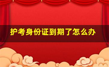 护考身份证到期了怎么办