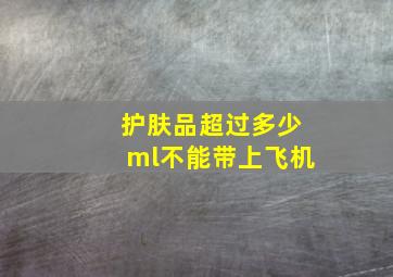 护肤品超过多少ml不能带上飞机