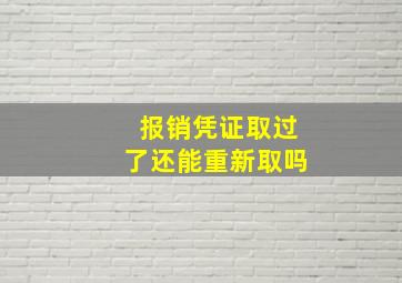 报销凭证取过了还能重新取吗