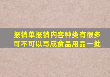 报销单报销内容种类有很多可不可以写成食品用品一批