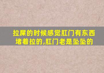 拉屎的时候感觉肛门有东西堵着拉的,肛门老是坠坠的