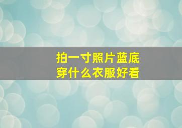 拍一寸照片蓝底穿什么衣服好看