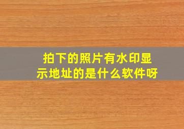 拍下的照片有水印显示地址的是什么软件呀