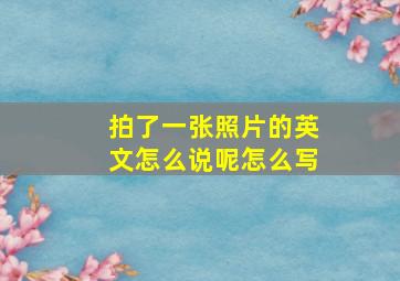 拍了一张照片的英文怎么说呢怎么写