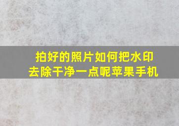 拍好的照片如何把水印去除干净一点呢苹果手机