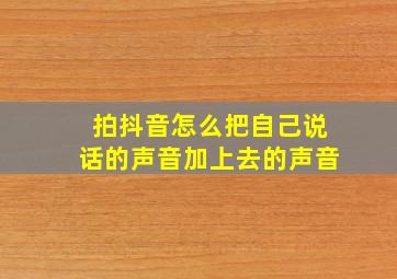 拍抖音怎么把自己说话的声音加上去的声音