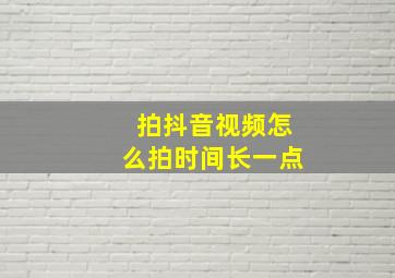 拍抖音视频怎么拍时间长一点