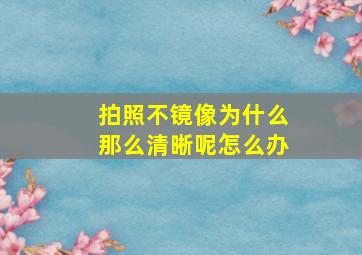 拍照不镜像为什么那么清晰呢怎么办